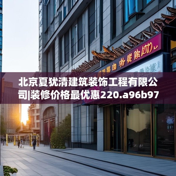 北京夏犹清建筑装饰工程有限公司|装修价格最优惠220.a96b97c100fgy.107htyj