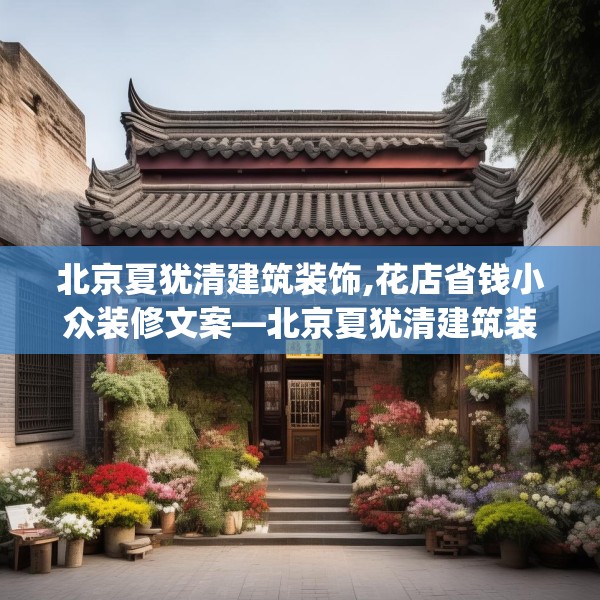 北京夏犹清建筑装饰,花店省钱小众装修文案—北京夏犹清建筑装饰153.a29b30c33fgy.40fghfd