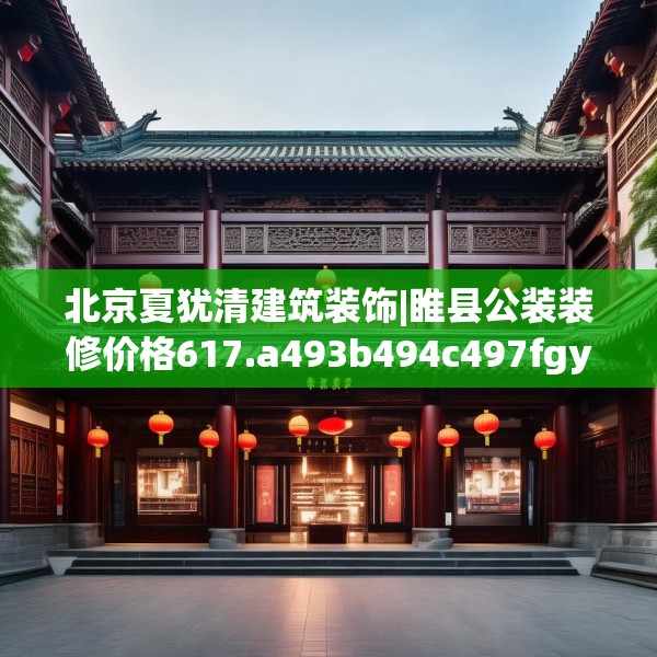 北京夏犹清建筑装饰|睢县公装装修价格617.a493b494c497fgy.504fds