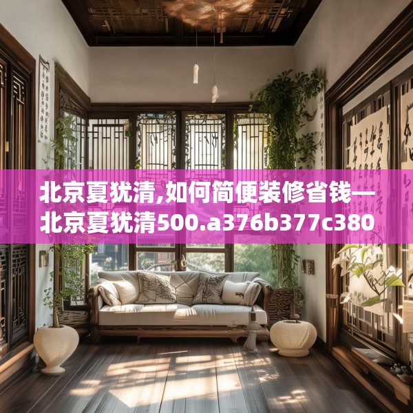 北京夏犹清,如何简便装修省钱—北京夏犹清500.a376b377c380fgy.387xczxv