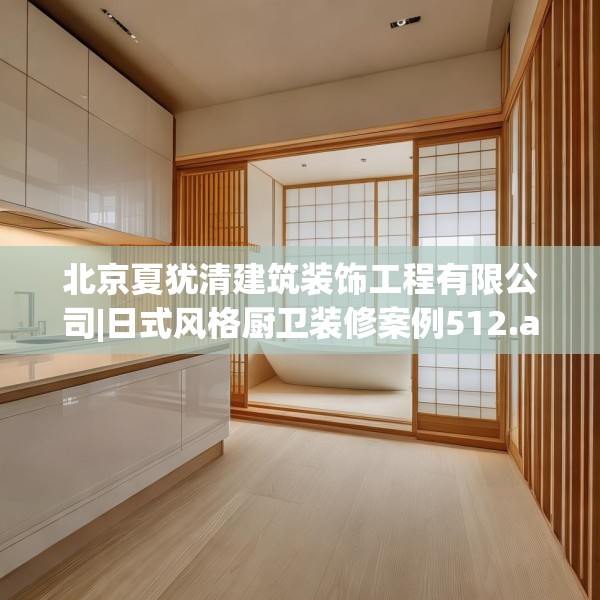 北京夏犹清建筑装饰工程有限公司|日式风格厨卫装修案例512.a388b389c392fgy.399wew