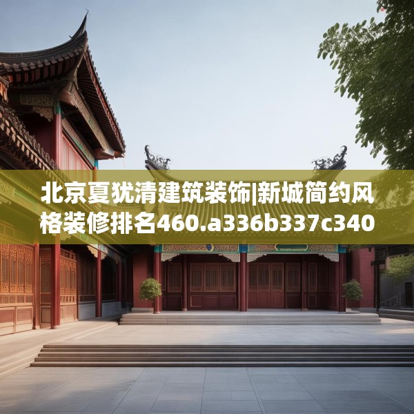 北京夏犹清建筑装饰|新城简约风格装修排名460.a336b337c340fgy.347sdA