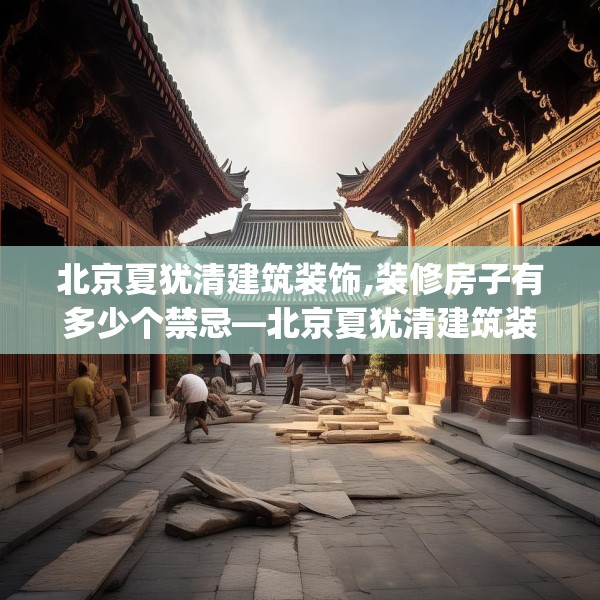 北京夏犹清建筑装饰,装修房子有多少个禁忌—北京夏犹清建筑装饰272.a148b149c152fgy.15976676