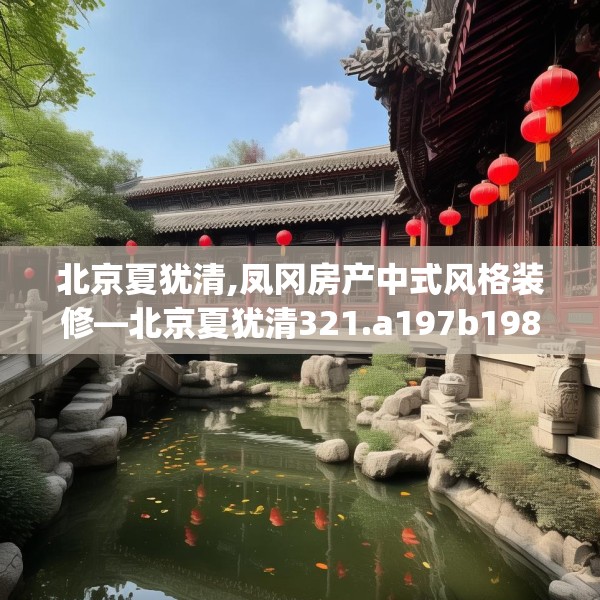 北京夏犹清,凤冈房产中式风格装修—北京夏犹清321.a197b198c201fgy.208fhsg