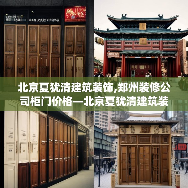 北京夏犹清建筑装饰,郑州装修公司柜门价格—北京夏犹清建筑装饰588.a464b465c468fgy.475lkjl