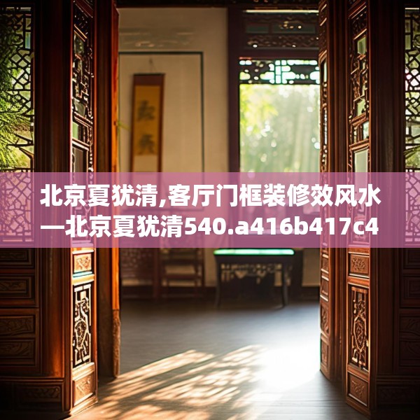 北京夏犹清,客厅门框装修效风水—北京夏犹清540.a416b417c420fgy.427nbn
