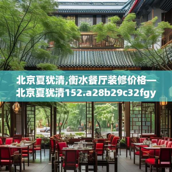 北京夏犹清,衡水餐厅装修价格—北京夏犹清152.a28b29c32fgy.39wew