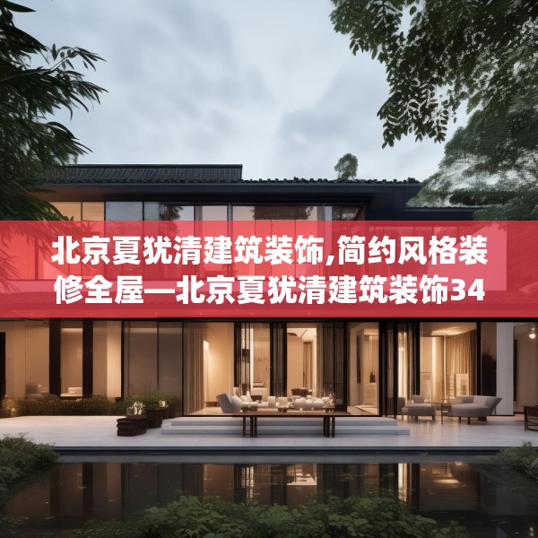 北京夏犹清建筑装饰,简约风格装修全屋—北京夏犹清建筑装饰347.a223b224c227fgy.234fds