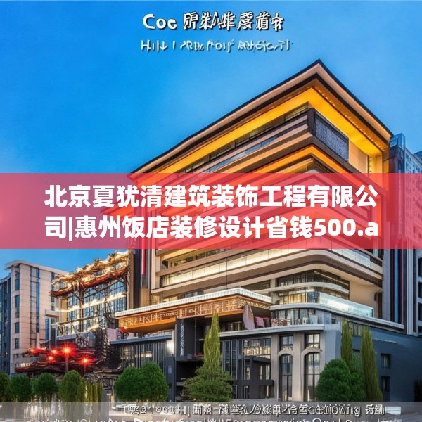 北京夏犹清建筑装饰工程有限公司|惠州饭店装修设计省钱500.a376b377c380fgy.387xczxv
