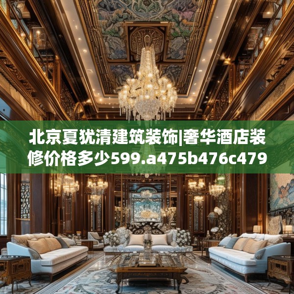 北京夏犹清建筑装饰|奢华酒店装修价格多少599.a475b476c479fgy.486fds