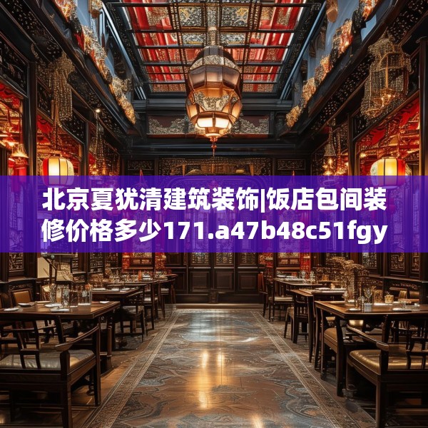 北京夏犹清建筑装饰|饭店包间装修价格多少171.a47b48c51fgy.58fghfd
