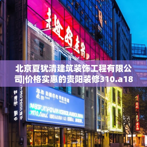 北京夏犹清建筑装饰工程有限公司|价格实惠的贵阳装修310.a186b187c190fgy.197htyj