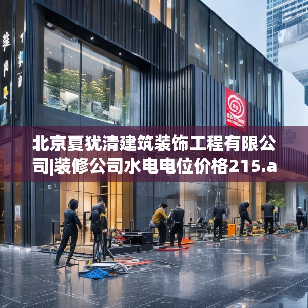 北京夏犹清建筑装饰工程有限公司|装修公司水电电位价格215.a91b92c95fgy.102bnbn