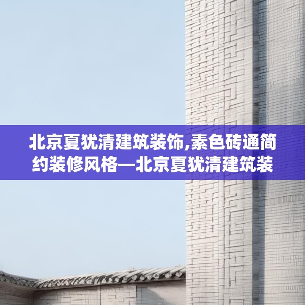 北京夏犹清建筑装饰,素色砖通简约装修风格—北京夏犹清建筑装饰568.a444b445c448fgy.455sdA
