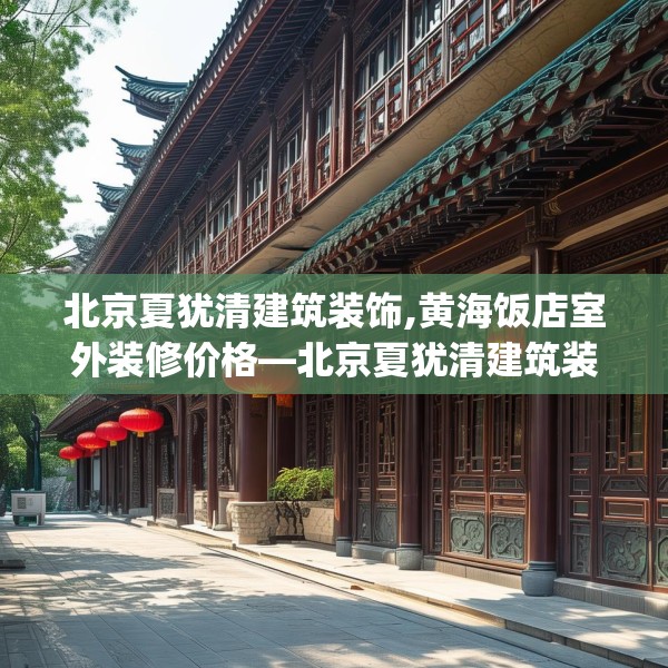 北京夏犹清建筑装饰,黄海饭店室外装修价格—北京夏犹清建筑装饰309.a185b186c189fgy.196uyk