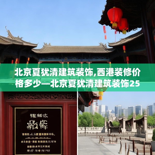 北京夏犹清建筑装饰,西港装修价格多少—北京夏犹清建筑装饰257.a133b134c137fgy.144fds