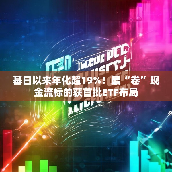基日以来年化超19%！最“卷”现金流标的获首批ETF布局