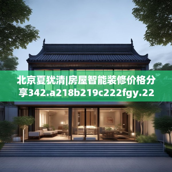 北京夏犹清|房屋智能装修价格分享342.a218b219c222fgy.229nbn