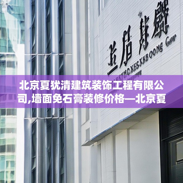 北京夏犹清建筑装饰工程有限公司,墙面免石膏装修价格—北京夏犹清建筑装饰工程有限公司231.a107b108c111fgy.118fhsg