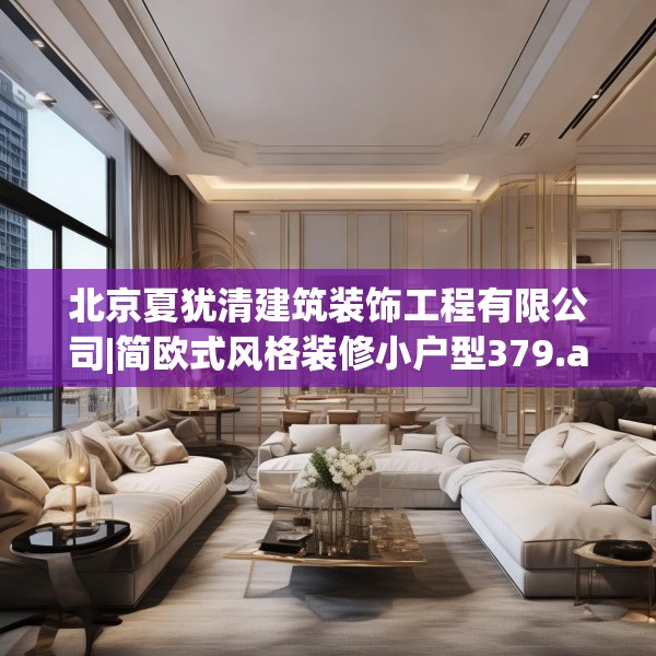北京夏犹清建筑装饰工程有限公司|简欧式风格装修小户型379.a255b256c259fgy.266jhhj