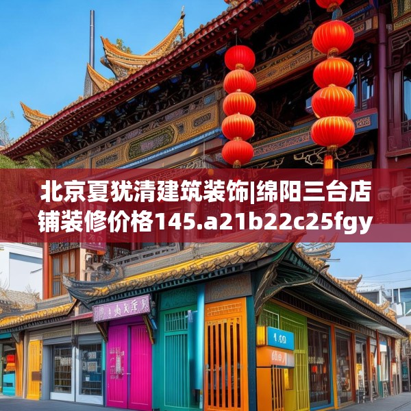北京夏犹清建筑装饰|绵阳三台店铺装修价格145.a21b22c25fgy.32jhhj