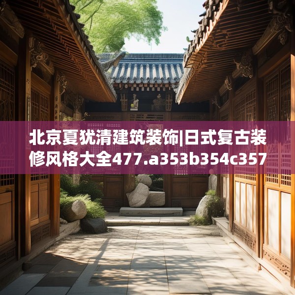北京夏犹清建筑装饰|日式复古装修风格大全477.a353b354c357fgy.364fghfd