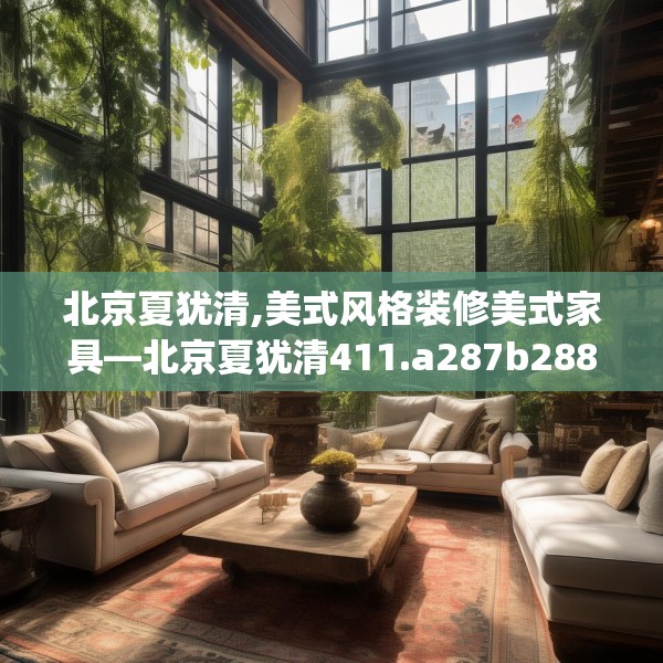 北京夏犹清,美式风格装修美式家具—北京夏犹清411.a287b288c291fgy.298fhsg