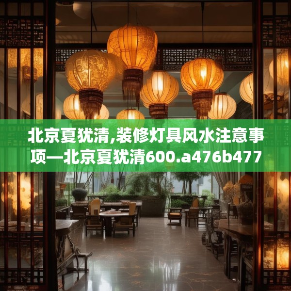 北京夏犹清,装修灯具风水注意事项—北京夏犹清600.a476b477c480fgy.487dsfds