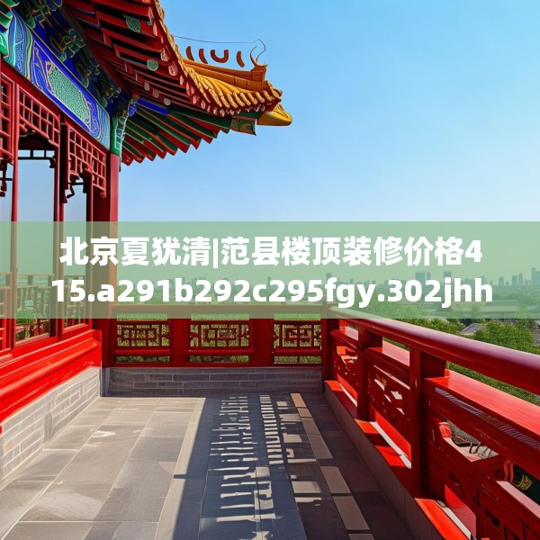 北京夏犹清|范县楼顶装修价格415.a291b292c295fgy.302jhhj