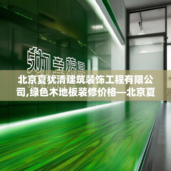 北京夏犹清建筑装饰工程有限公司,绿色木地板装修价格—北京夏犹清建筑装饰工程有限公司354.a230b231c234fgy.241lkjl