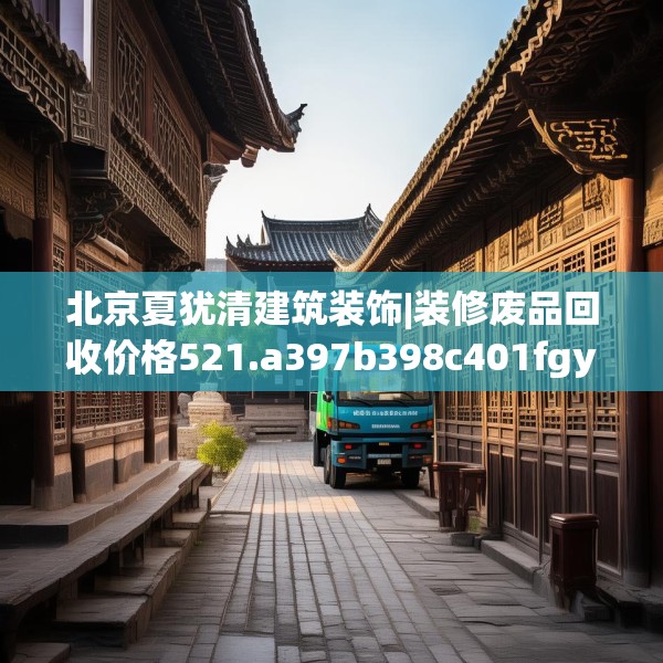 北京夏犹清建筑装饰|装修废品回收价格521.a397b398c401fgy.408bnbn
