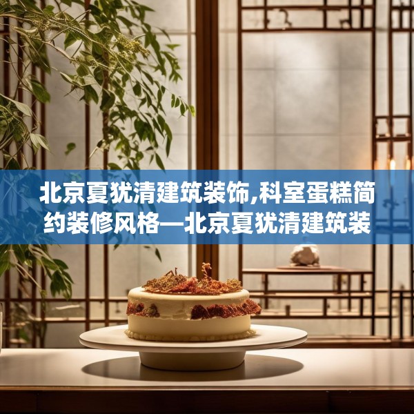 北京夏犹清建筑装饰,科室蛋糕简约装修风格—北京夏犹清建筑装饰527.a403b404c407fgy.414fds