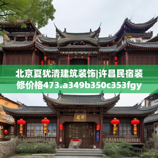 北京夏犹清建筑装饰|许昌民宿装修价格473.a349b350c353fgy.360fds