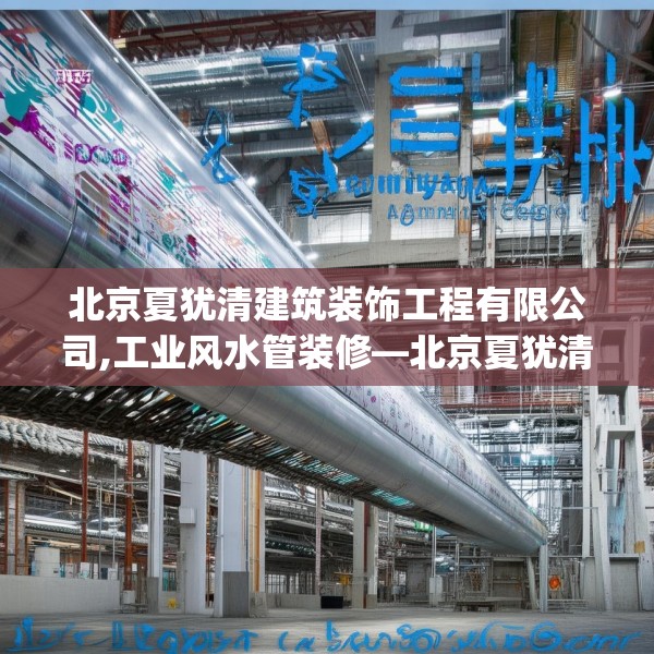 北京夏犹清建筑装饰工程有限公司,工业风水管装修—北京夏犹清建筑装饰工程有限公司263.a139b140c143fgy.150cvcx