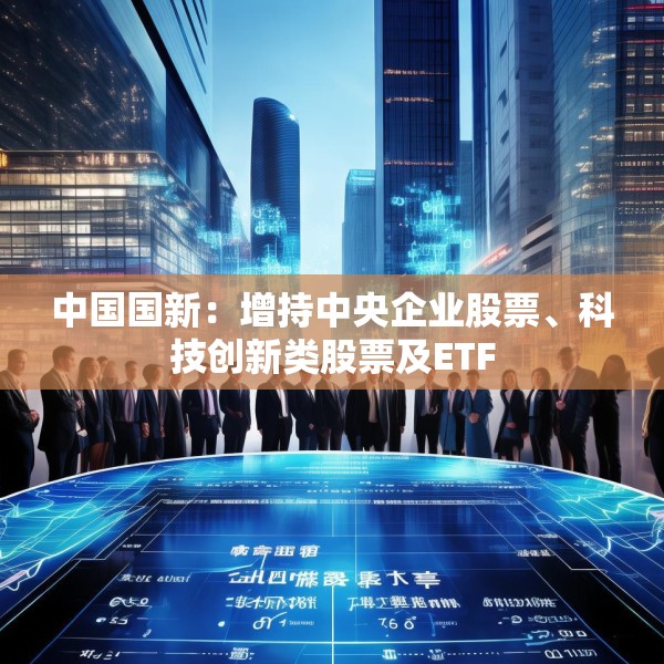 中国国新：增持中央企业股票、科技创新类股票及ETF
