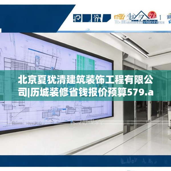 北京夏犹清建筑装饰工程有限公司|历城装修省钱报价预算579.a455b456c459fgy.466uyk