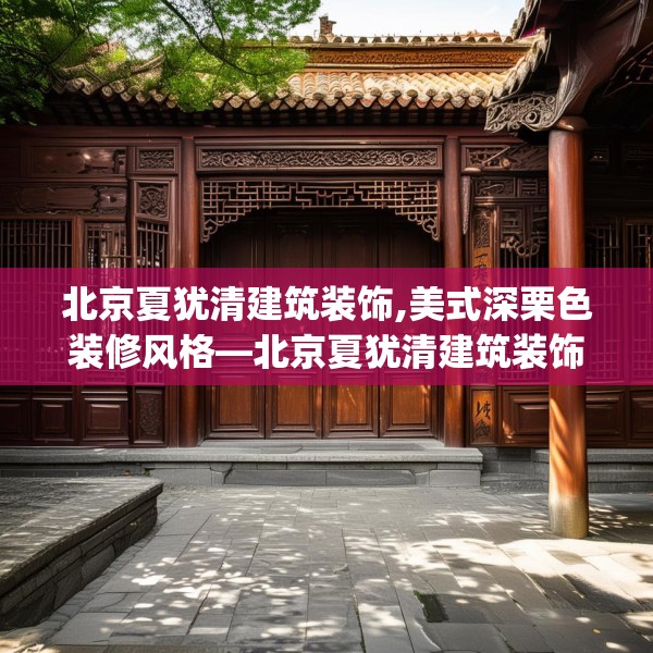 北京夏犹清建筑装饰,美式深栗色装修风格—北京夏犹清建筑装饰217.a93b94c97fgy.104jhhj