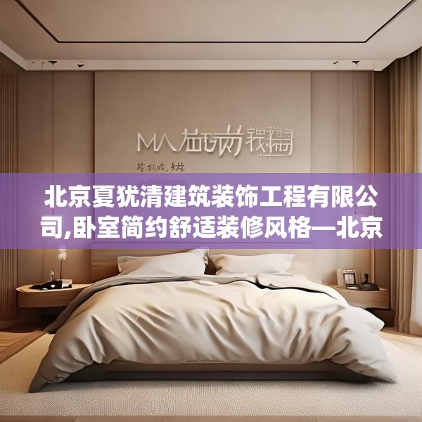 北京夏犹清建筑装饰工程有限公司,卧室简约舒适装修风格—北京夏犹清建筑装饰工程有限公司277.a153b154c157fgy.164fdsfds