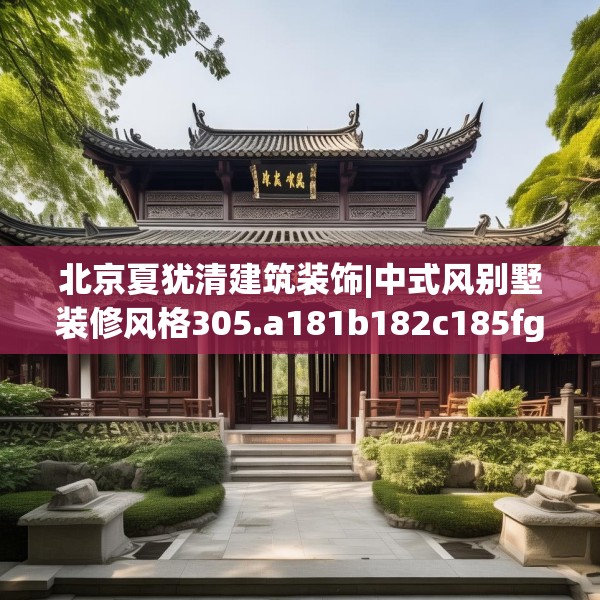 北京夏犹清建筑装饰|中式风别墅装修风格305.a181b182c185fgy.192bnbn