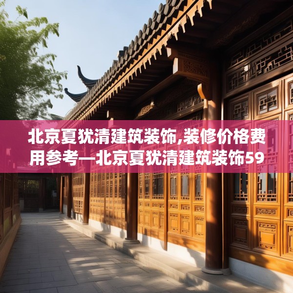 北京夏犹清建筑装饰,装修价格费用参考—北京夏犹清建筑装饰590.a466b467c470fgy.477xczxv