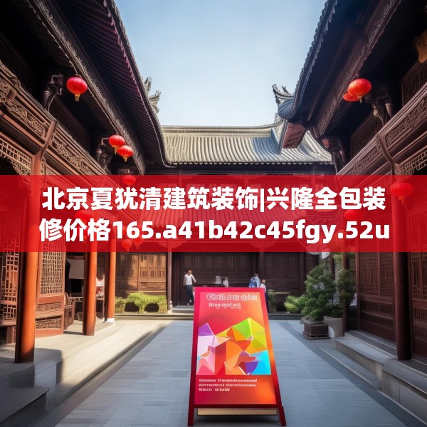 北京夏犹清建筑装饰|兴隆全包装修价格165.a41b42c45fgy.52uyk