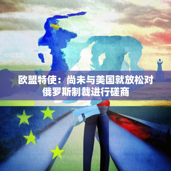欧盟特使：尚未与美国就放松对俄罗斯制裁进行磋商