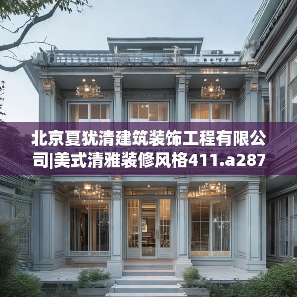 北京夏犹清建筑装饰工程有限公司|美式清雅装修风格411.a287b288c291fgy.298fhsg