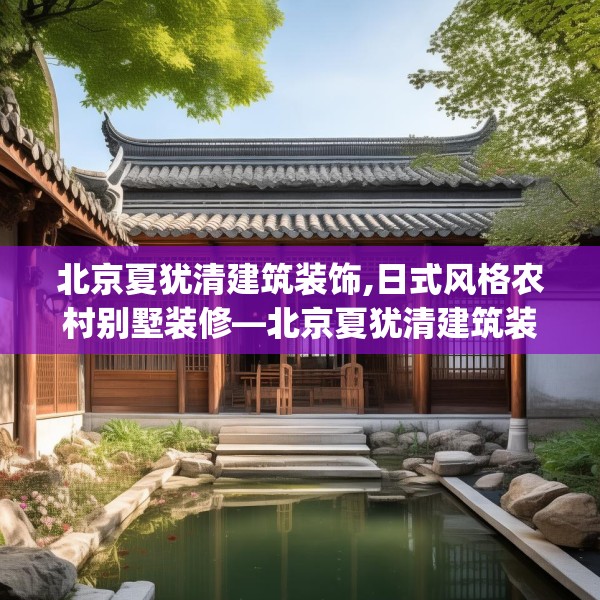 北京夏犹清建筑装饰,日式风格农村别墅装修—北京夏犹清建筑装饰190.a66b67c70fgy.77sdA
