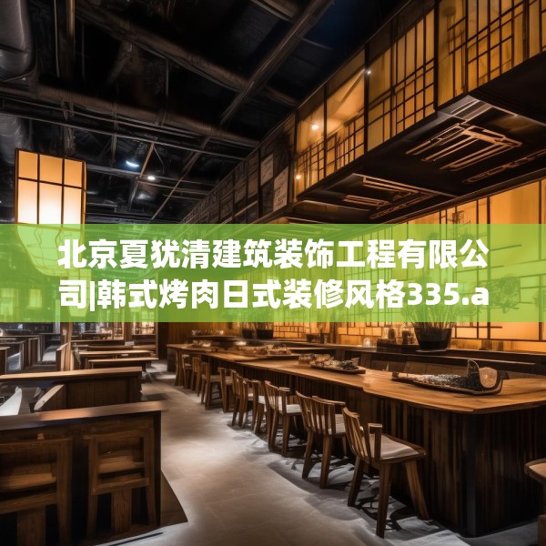 北京夏犹清建筑装饰工程有限公司|韩式烤肉日式装修风格335.a211b212c215fgy.222cvcx