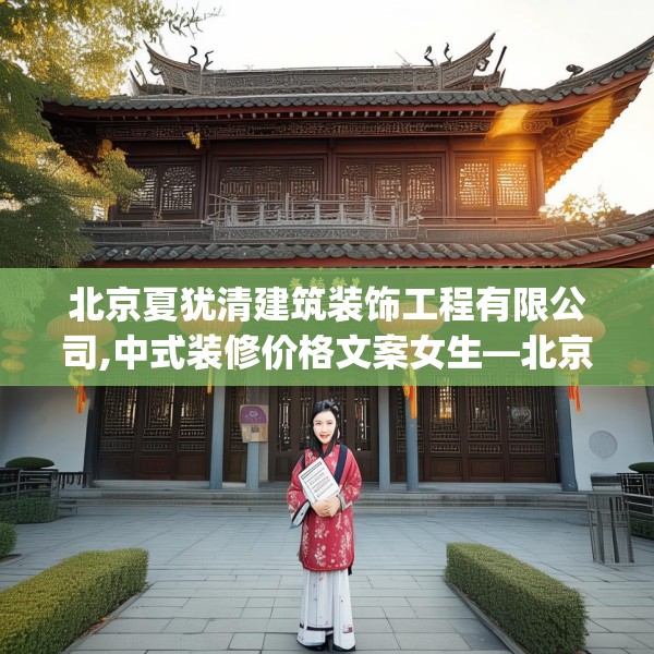 北京夏犹清建筑装饰工程有限公司,中式装修价格文案女生—北京夏犹清建筑装饰工程有限公司585.a461b462c465fgy.472fghfd