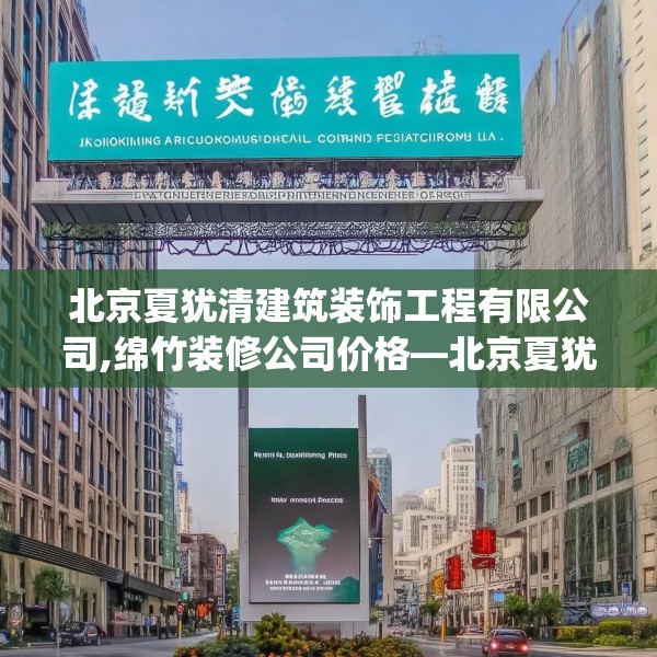 北京夏犹清建筑装饰工程有限公司,绵竹装修公司价格—北京夏犹清建筑装饰工程有限公司551.a427b428c431fgy.438cvcx