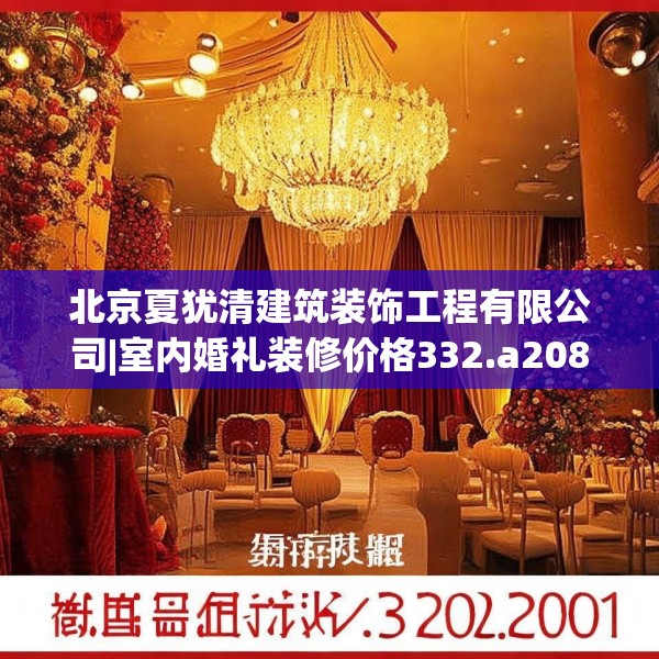 北京夏犹清建筑装饰工程有限公司|室内婚礼装修价格332.a208b209c212fgy.219wew