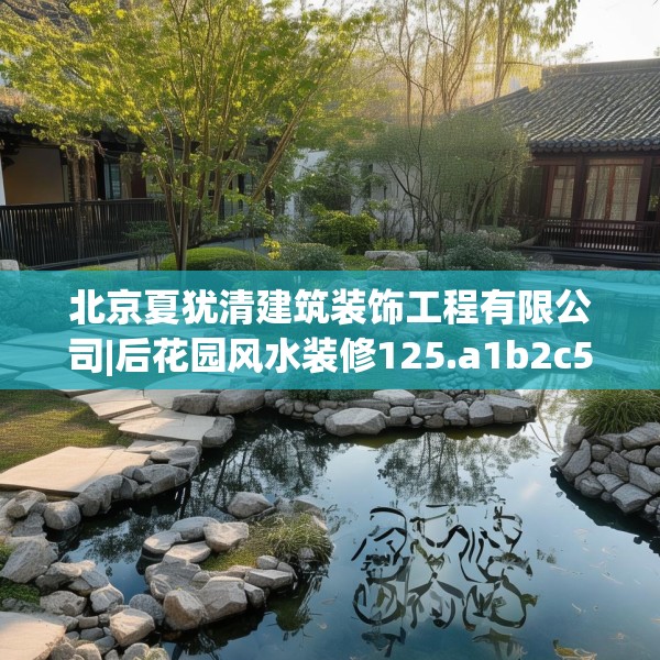 北京夏犹清建筑装饰工程有限公司|后花园风水装修125.a1b2c5fgy.12bnbn