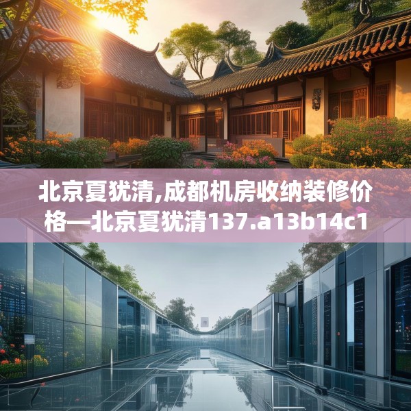 北京夏犹清,成都机房收纳装修价格—北京夏犹清137.a13b14c17fgy.24cvcx